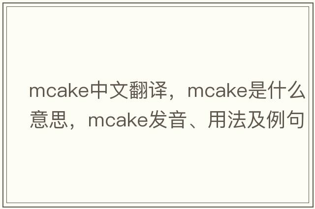 mcake中文翻譯，mcake是什么意思，mcake發(fā)音、用法及例句