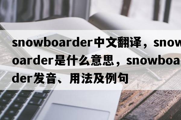 Snowboarder中文翻譯，Snowboarder是什么意思，Snowboarder發(fā)音、用法及例句