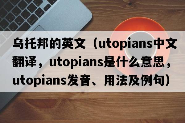 烏托邦的英文（utopians中文翻譯，utopians是什么意思，utopians發(fā)音、用法及例句）