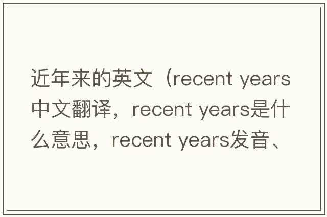 近年來(lái)的英文（recent years中文翻譯，recent years是什么意思，recent years發(fā)音、用法及例句）
