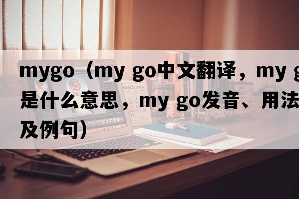 mygo（my go中文翻譯，my go是什么意思，my go發(fā)音、用法及例句）