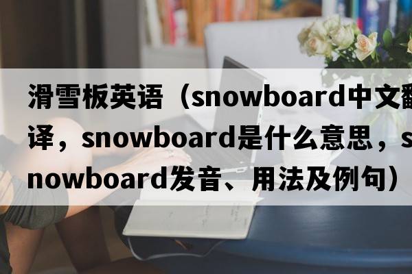 滑雪板英語(yǔ)（snowboard中文翻譯，snowboard是什么意思，snowboard發(fā)音、用法及例句）
