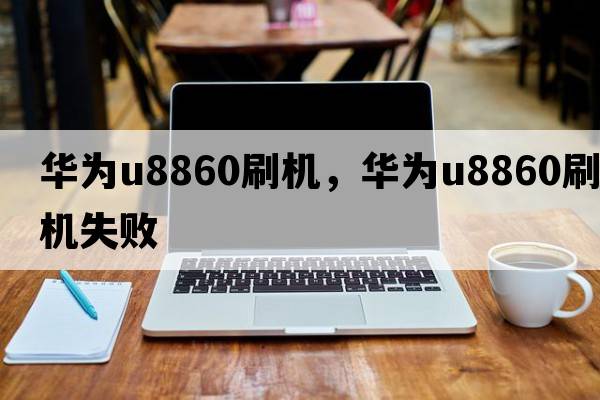 華為u8860刷機，華為u8860刷機失敗