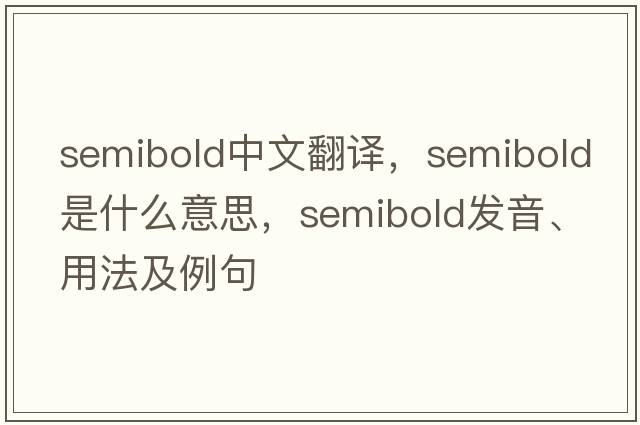semibold中文翻譯，semibold是什么意思，semibold發(fā)音、用法及例句
