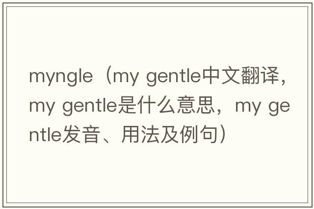 myngle（my gentle中文翻譯，my gentle是什么意思，my gentle發(fā)音、用法及例句）