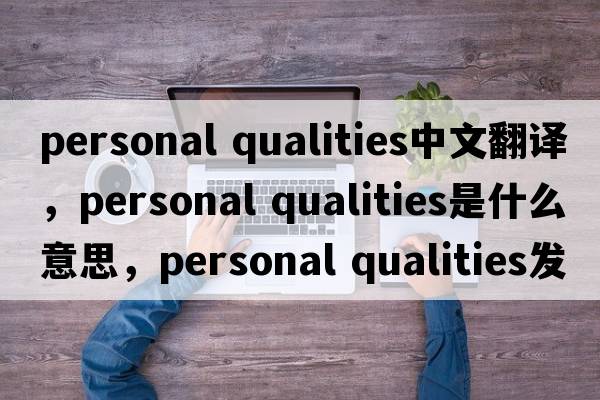 personal qualities中文翻譯，personal qualities是什么意思，personal qualities發(fā)音、用法及例句