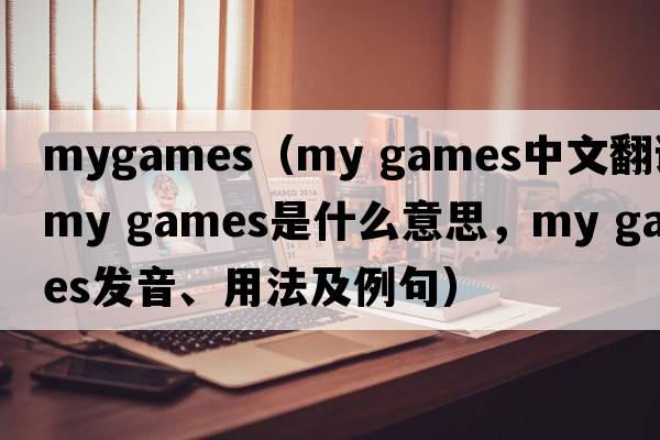 mygames（my games中文翻譯，my games是什么意思，my games發(fā)音、用法及例句）