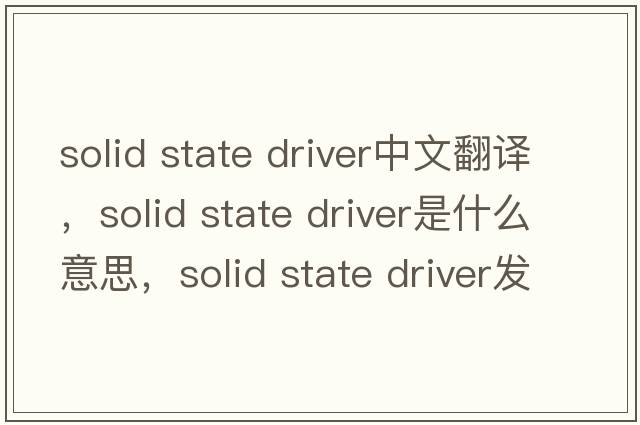 solid state driver中文翻譯，solid state driver是什么意思，solid state driver發(fā)音、用法及例句