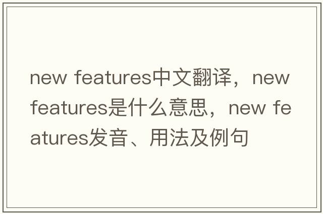new features中文翻譯，new features是什么意思，new features發(fā)音、用法及例句