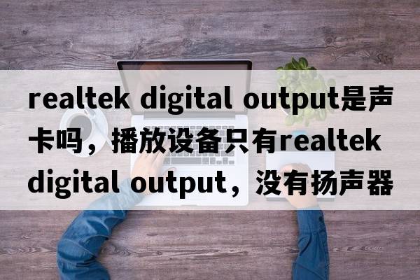 realtek digital output是聲卡嗎，播放設備只有Realtek digital output，沒(méi)有揚聲器，電腦沒(méi)聲音怎么辦？