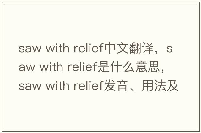 saw with relief中文翻譯，saw with relief是什么意思，saw with relief發(fā)音、用法及例句