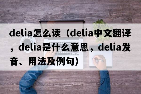 delia怎么讀（Delia中文翻譯，Delia是什么意思，Delia發(fā)音、用法及例句）