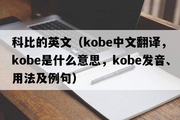 科比的英文（kobe中文翻譯，kobe是什么意思，kobe發(fā)音、用法及例句）