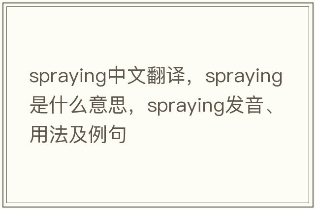 spraying中文翻譯，spraying是什么意思，spraying發(fā)音、用法及例句