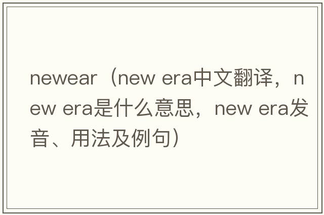 newear（new era中文翻譯，new era是什么意思，new era發(fā)音、用法及例句）
