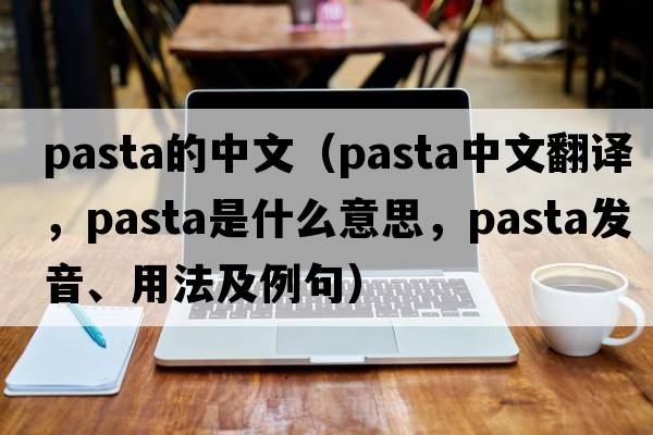 pasta的中文（pasta中文翻譯，pasta是什么意思，pasta發(fā)音、用法及例句）