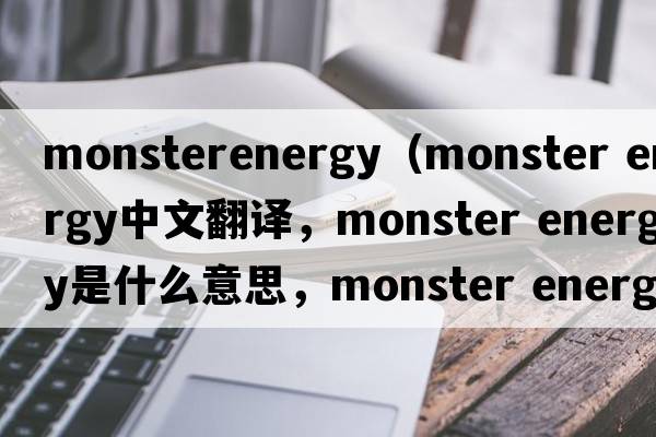 monsterenergy（monster energy中文翻譯，monster energy是什么意思，monster energy發(fā)音、用法及例句）