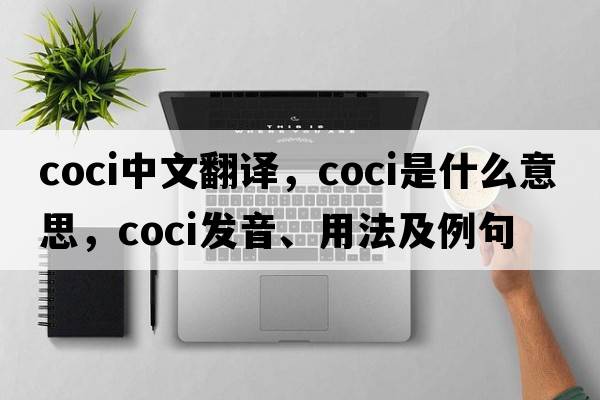 coci中文翻譯，coci是什么意思，coci發(fā)音、用法及例句