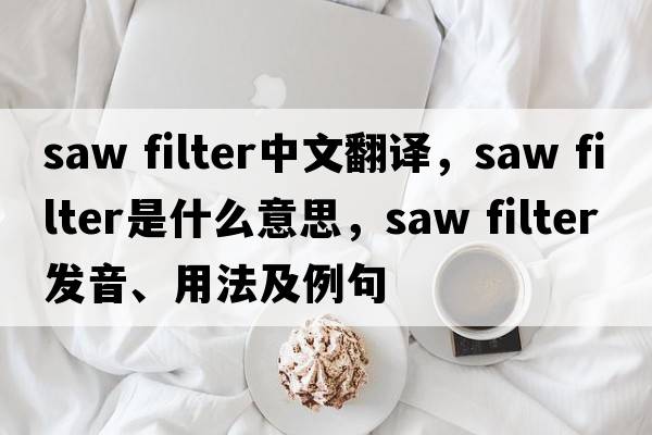 saw filter中文翻譯，saw filter是什么意思，saw filter發(fā)音、用法及例句