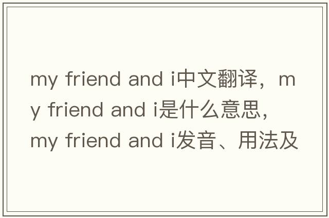 my friend and i中文翻譯，my friend and i是什么意思，my friend and i發(fā)音、用法及例句