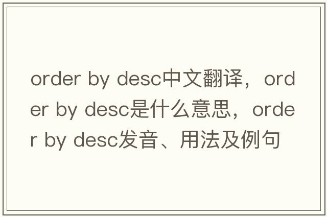 order by desc中文翻譯，order by desc是什么意思，order by desc發(fā)音、用法及例句