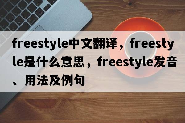 freestyle中文翻譯，freestyle是什么意思，freestyle發(fā)音、用法及例句