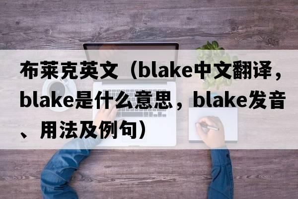 布萊克英文（Blake中文翻譯，Blake是什么意思，Blake發(fā)音、用法及例句）