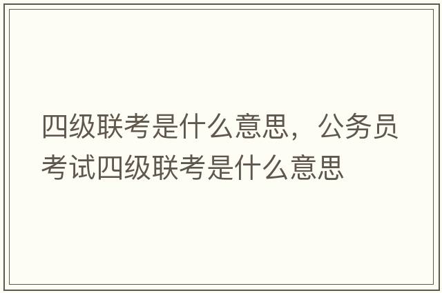 四級聯(lián)考是什么意思，公務(wù)員考試四級聯(lián)考是什么意思