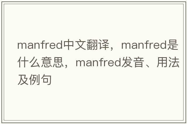 Manfred中文翻譯，Manfred是什么意思，Manfred發(fā)音、用法及例句
