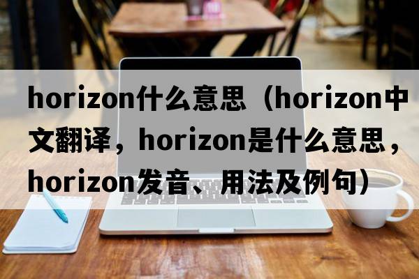 horizon什么意思（horizon中文翻譯，horizon是什么意思，horizon發(fā)音、用法及例句）