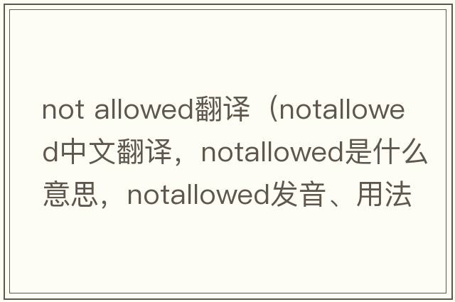 not allowed翻譯（notallowed中文翻譯，notallowed是什么意思，notallowed發(fā)音、用法及例句）