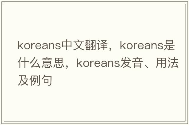 Koreans中文翻譯，Koreans是什么意思，Koreans發(fā)音、用法及例句