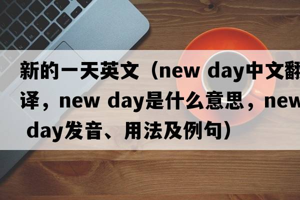 新的一天英文（new day中文翻譯，new day是什么意思，new day發(fā)音、用法及例句）