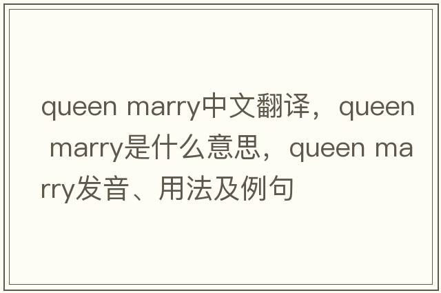 queen marry中文翻譯，queen marry是什么意思，queen marry發(fā)音、用法及例句