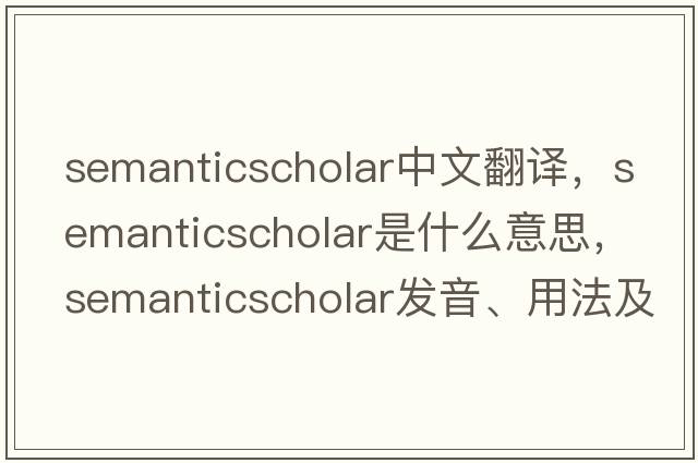 semanticscholar中文翻譯，semanticscholar是什么意思，semanticscholar發(fā)音、用法及例句