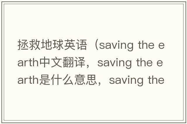拯救地球英語(yǔ)（saving the earth中文翻譯，saving the earth是什么意思，saving the earth發(fā)音、用法及例句）