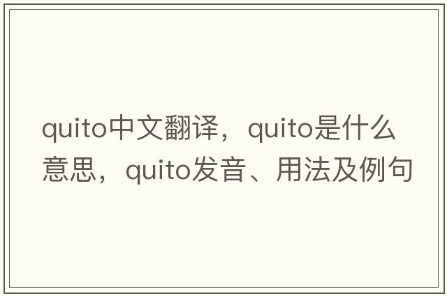 Quito中文翻譯，Quito是什么意思，Quito發(fā)音、用法及例句