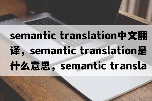 semantic translation中文翻譯，semantic translation是什么意思，semantic translation發(fā)音、用法及例句