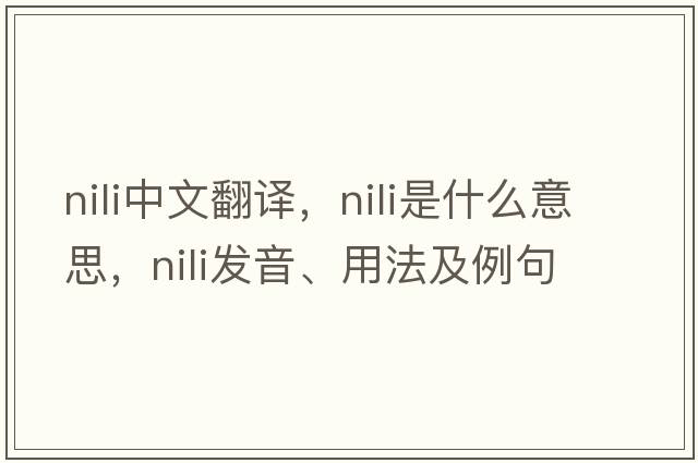 Nili中文翻譯，Nili是什么意思，Nili發(fā)音、用法及例句
