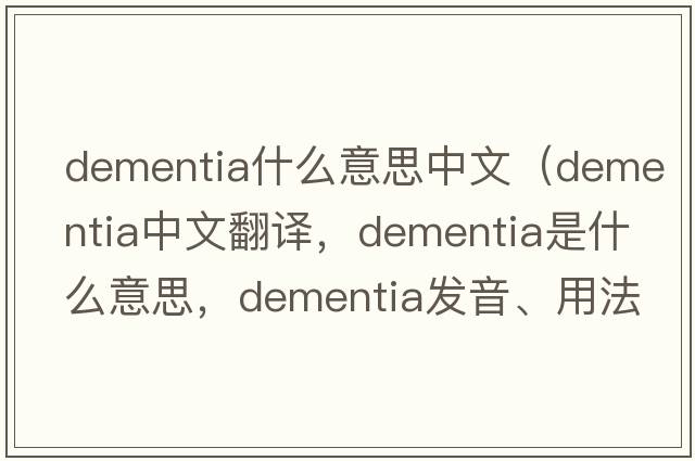 dementia什么意思中文（dementia中文翻譯，dementia是什么意思，dementia發(fā)音、用法及例句）