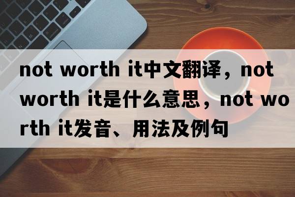 not worth it中文翻譯，not worth it是什么意思，not worth it發(fā)音、用法及例句