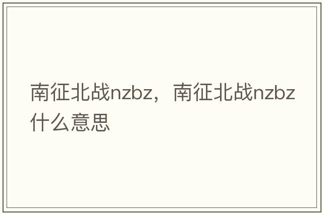 南征北戰nzbz，南征北戰nzbz什么意思
