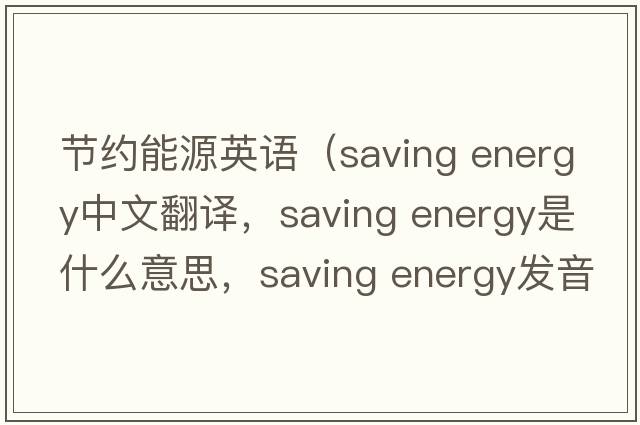 節約能源英語(yǔ)（saving energy中文翻譯，saving energy是什么意思，saving energy發(fā)音、用法及例句）