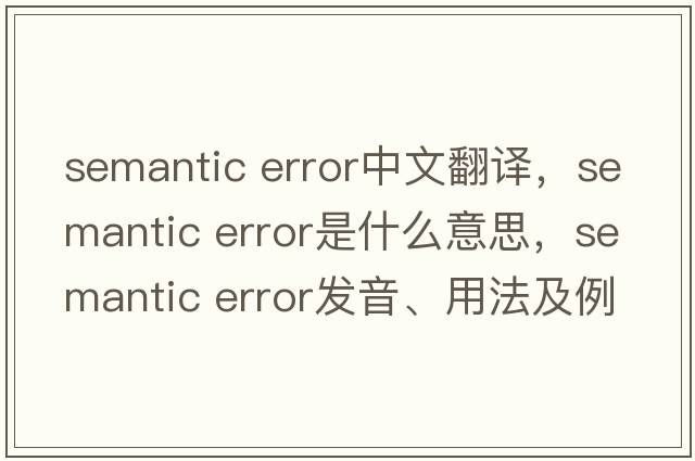 semantic error中文翻譯，semantic error是什么意思，semantic error發(fā)音、用法及例句