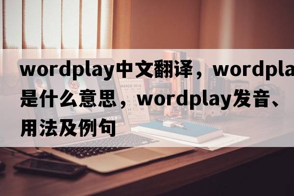 wordplay中文翻譯，wordplay是什么意思，wordplay發(fā)音、用法及例句