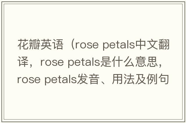 花瓣英語(yǔ)（rose petals中文翻譯，rose petals是什么意思，rose petals發(fā)音、用法及例句）