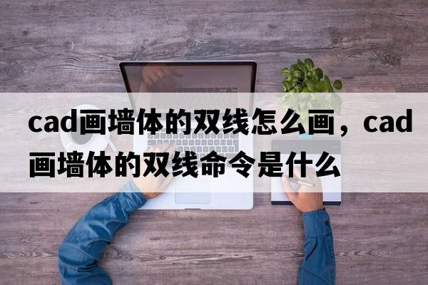 cad畫(huà)墻體的雙線(xiàn)怎么畫(huà)，cad畫(huà)墻體的雙線(xiàn)命令是什么