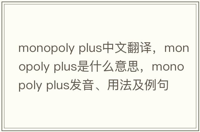 monopoly plus中文翻譯，monopoly plus是什么意思，monopoly plus發(fā)音、用法及例句