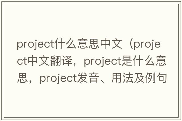project什么意思中文（project中文翻譯，project是什么意思，project發(fā)音、用法及例句）