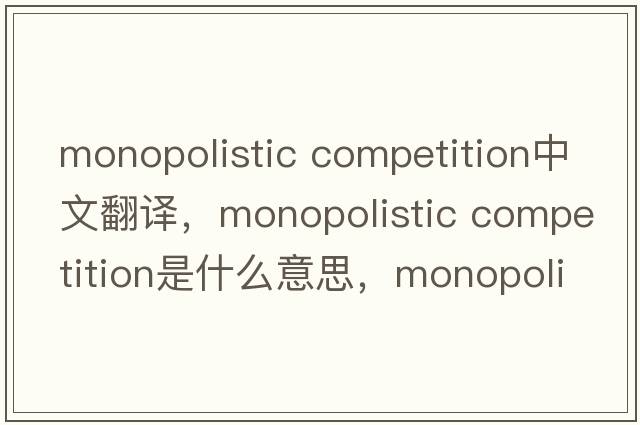 monopolistic competition中文翻譯，monopolistic competition是什么意思，monopolistic competition發(fā)音、用法及例句